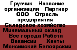 Грузчик › Название организации ­ Партнер, ООО › Отрасль предприятия ­ Складское хозяйство › Минимальный оклад ­ 1 - Все города Работа » Вакансии   . Ханты-Мансийский,Белоярский г.